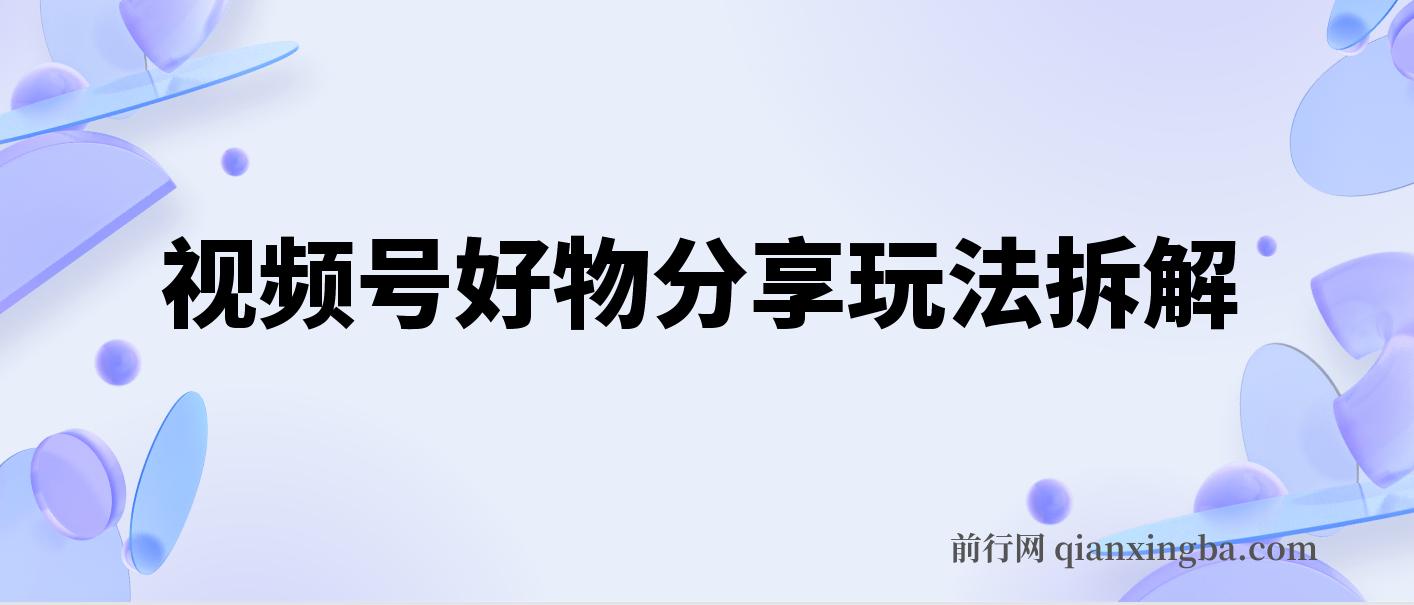 视频号好物分享玩法拆解，简单剪辑粗暴玩法日入500+ 图片