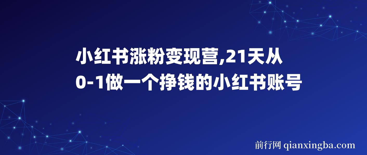 【精】小红书涨粉变现营，21天从0-1做一个挣钱的小红书账号