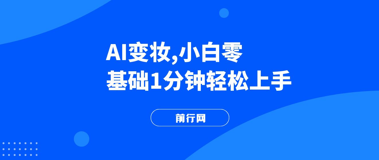 AI变妆，小白零基础1分钟轻松上手，快速增长收入 图片